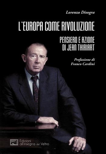 L'Europa come rivoluzione. Pensiero e azione di Jean Thiriart - Lorenzo Disogra - Libro All'Insegna del Veltro 2020, L' altra Europa | Libraccio.it