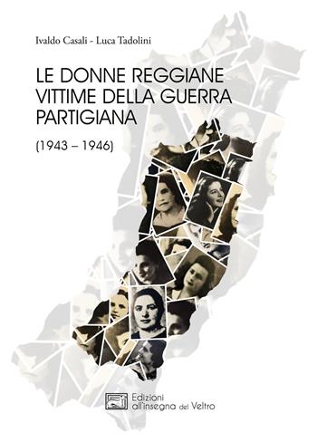Le donne reggiane vittime della guerra partigiana (1943–1946) - Luca Tadolini, Ivaldo Casali - Libro All'Insegna del Veltro 2024 | Libraccio.it