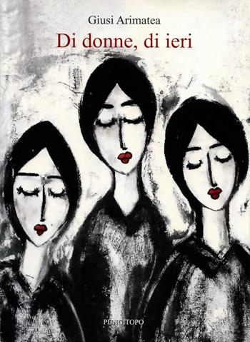 Di donne, di ieri. Nuova ediz. - Giusi Arimatea - Libro Pungitopo 2012, Il vascello | Libraccio.it