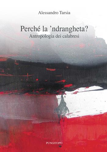 Perché la 'ndrangheta? Antropologia dei calabresi - Alessandro Tarsia - Libro Pungitopo 2015, Sud sud | Libraccio.it