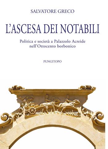 L' ascesa dei notabili. Politica e società a Palazzolo Acreide nell'Ottocento borbonico - Salvatore Greco - Libro Pungitopo 2015, Due tarì | Libraccio.it