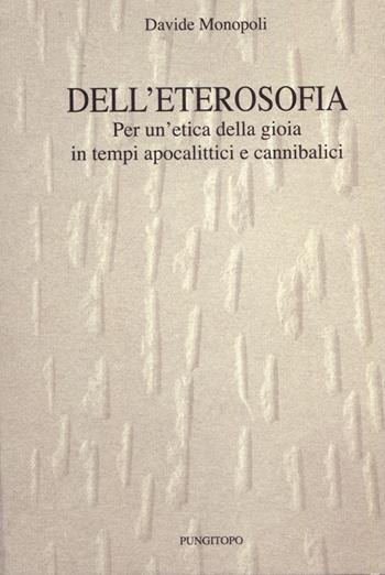 Dell'eterosofia. Per un'etica della gioia in tempi apocalittici e cannibalici - Davide Monopoli - Libro Pungitopo 2016, Tarì | Libraccio.it