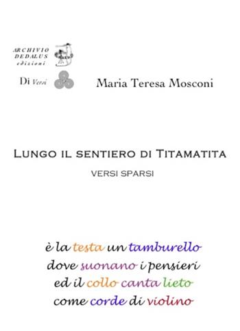 Lungo il sentiero di Tita Matita. Versi sparsi - M. Teresa Mosconi - Libro Edizioni Archivio Dedalus 2016, Siamo tutti Di Versi | Libraccio.it