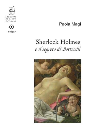 Sherlock Holmes e il segreto di Botticelli - Paola Magi - Libro Edizioni Archivio Dedalus 2016, Pulsar | Libraccio.it