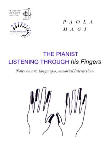 The pianist listening through his fingers. Notes on art, languages, sensorial interactions - Paola Magi - Libro Edizioni Archivio Dedalus 2016, Saggi spin | Libraccio.it