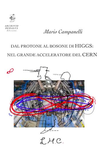 Dal protone al bosone di Higgs: nel grande acceleratore del CERN - Mario Campanelli - Libro Edizioni Archivio Dedalus 2017, Parsec | Libraccio.it