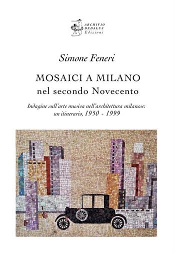 Mosaici a Milano nel secondo Novecento. Indagine sull’arte musiva nell’architettura milanese: un itinerario 1950-1999 - Simone Feneri - Libro Edizioni Archivio Dedalus 2024, Arti applicate | Libraccio.it
