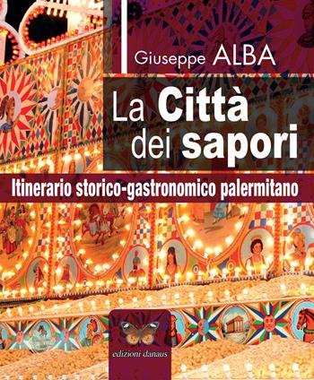 La città dei sapori. Itinerario storico-gastronomico palermitano - Giuseppe Alba - Libro Edizioni Danaus 2021 | Libraccio.it