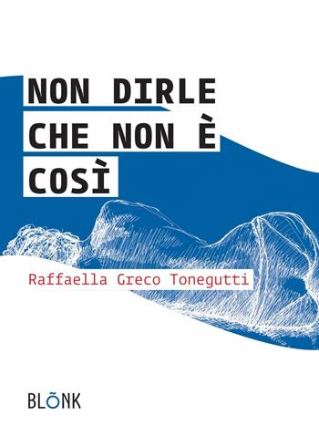 Non dirle che non è così - Raffaella Greco Tonegutti - Libro Blonk 2016 | Libraccio.it