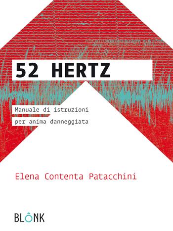 52 Hertz.Manuale di istruzioni per anima danneggiata - Elena Contenta Patacchini - Libro Blonk 2018 | Libraccio.it