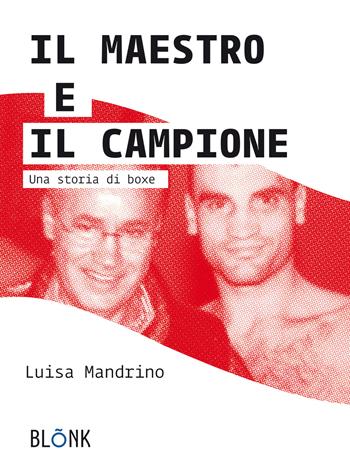 Il maestro e il campione. Una storia di boxe - Luisa Mandrino - Libro Blonk 2020 | Libraccio.it