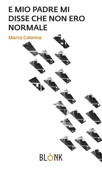 E mio padre mi disse che non ero normale - Marco Colonna - Libro Blonk 2020 | Libraccio.it
