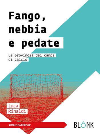 Fango, nebbia e pedate. La provincia dei campi di calcio - Luca Rinaldi - Libro Blonk 2021 | Libraccio.it