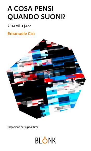 A cosa pensi quando suoni. Una vita jazz - Emanuele Cisi - Libro Blonk 2022, Sotto le stelle | Libraccio.it