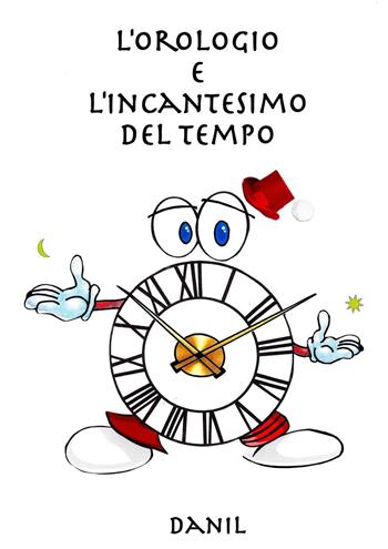 L' orologio e l'incantesimo del tempo - Danil - Libro Tipografia Senese 2016 | Libraccio.it