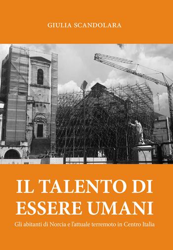 Il talento di essere umani. Gli abitanti di Norcia e l'attuale terremoto in Centro Italia - Giulia Scandolara - Libro Tipografia Senese 2016 | Libraccio.it