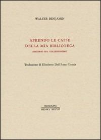 Aprendo le casse della mia biblioteca. Discorso sul collezionismo - Walter Benjamin - Libro Henry Beyle 2012, Piccola biblioteca oggetti letterari | Libraccio.it