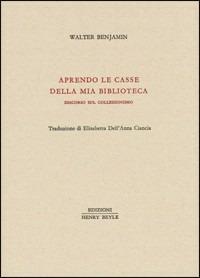 Aprendo le casse della mia biblioteca. Discorso sul collezionismo - Walter Benjamin - Libro Henry Beyle 2012, Piccola biblioteca oggetti letterari | Libraccio.it