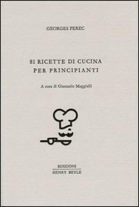 81 ricette di cucina per principianti - Georges Perec - Libro Henry Beyle 2012, Quaderni di prosa e di invenzione | Libraccio.it