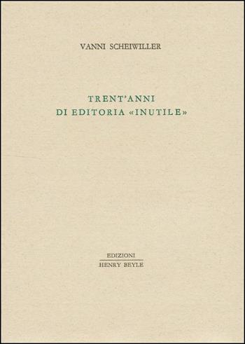 Trent'anni di editoria «inutile» - Vanni Scheiwiller - Libro Henry Beyle 2013, Piccola biblioteca oggetti letterari | Libraccio.it