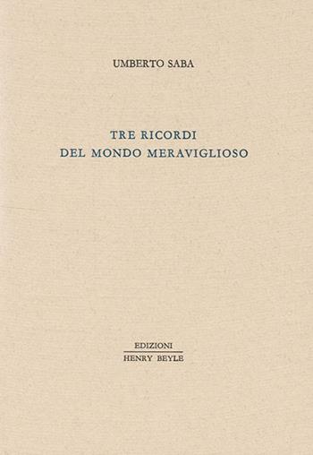 Tre ricordi del mondo meraviglioso - Umberto Saba - Libro Henry Beyle 2013, Piccola biblioteca oggetti letterari | Libraccio.it