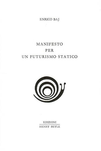 Manifesto per un futurismo statico - Enrico Baj - Libro Henry Beyle 2013, Quaderni di prosa e di invenzione | Libraccio.it