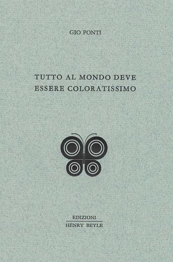 Tutto al mondo deve essere coloratissimo - Gio Ponti - Libro Henry Beyle 2013, Quaderni di prosa e di invenzione | Libraccio.it