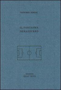 Il fantasma nerazzurro - Vittorio Sereni - Libro Henry Beyle 2014, Quaderni di prosa e di invenzione | Libraccio.it