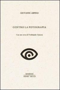 Contro la fotografia. Con una nota di Ferdinando Scianna - Giovanni Arpino - Libro Henry Beyle 2014, Quaderni di prosa e di invenzione | Libraccio.it