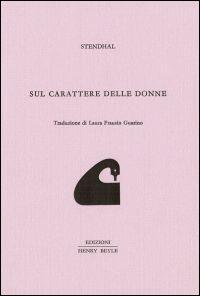 Sul carattere delle donne - Stendhal - Libro Henry Beyle 2014, Quaderni di prosa e di invenzione | Libraccio.it
