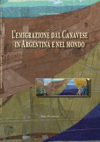 L' emigrazione dal Canavese in Argentina e nel mondo - Giancarlo Libert - Libro Atene del Canavese 2016 | Libraccio.it