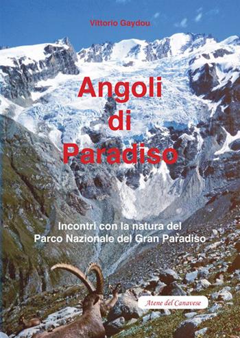 Angoli di paradiso. Incontri con la natura del Parco nazionale del Gran Paradiso - Vittorio Gaydou - Libro Atene del Canavese 2015 | Libraccio.it