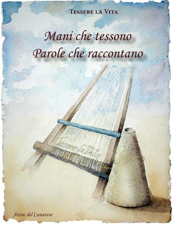Mani che tessono parole che raccontano  - Libro Atene del Canavese 2016 | Libraccio.it