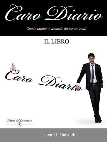 Caro diario. Storie talmente assurde da essere reali - Luca Gabriele - Libro Atene del Canavese 2017 | Libraccio.it