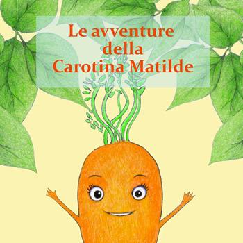 Le avventure della Carotina Matilda - Beatrice Baracchi - Libro Atene del Canavese 2017 | Libraccio.it