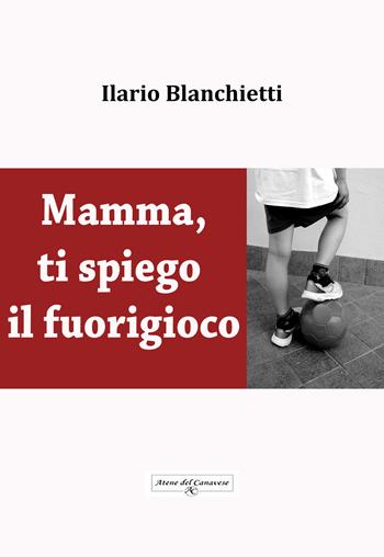 Mamma, ti spiego il fuorigioco - Ilario Blanchietti - Libro Atene del Canavese 2018 | Libraccio.it