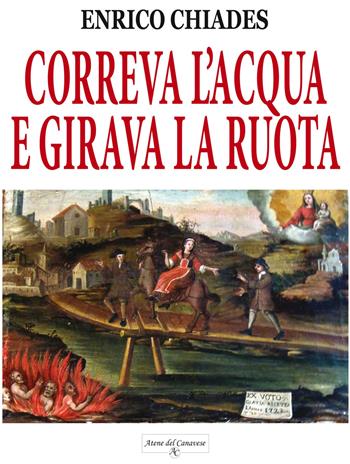 Correva l'acqua e girava la ruota. Ediz. illustrata - Enrico Chiades - Libro Atene del Canavese 2019 | Libraccio.it