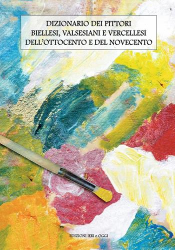 Dizionario dei pittori biellesi, valsesiani e vercellesi dell'Ottocento e del Novecento - Giuseppe Cavatore - Libro Ieri e Oggi 2021 | Libraccio.it