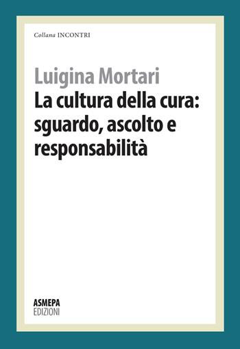 La cultura della cura: sguardo, ascolto e responsabilità - Luigina Mortari - Libro ASMEPA Edizioni 2023, Incontri | Libraccio.it