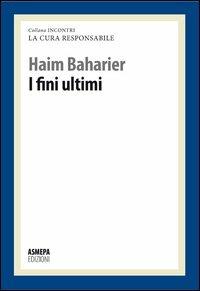 I fini ultimi. La cura responsabile - Haim Baharier - Libro ASMEPA Edizioni 2012, Incontri | Libraccio.it