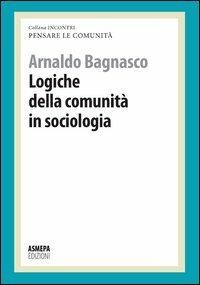 Logiche della comunità in sociologia. Pensare le comunità - Arnaldo Bagnasco - Libro ASMEPA Edizioni 2012, Incontri | Libraccio.it