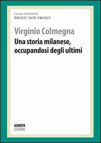 Una storia milanese, occupandosi degli ultimi. Profit, non profit - Virginio Colmegna - Libro ASMEPA Edizioni 2012, Incontri | Libraccio.it