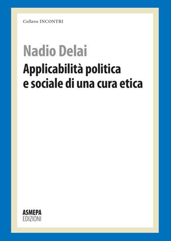 Applicabilità politica e sociale di una cura etica - Nadio Delai - Libro ASMEPA Edizioni 2014, Incontri | Libraccio.it