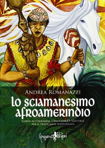 Lo scimanesimo afroamerindio. Guida all'Umbanda, Candomblè e e sanitaria per il praticante individuale - Andrea Romanazzi - Libro Anguana Edizioni 2013, Saggi & misteri | Libraccio.it