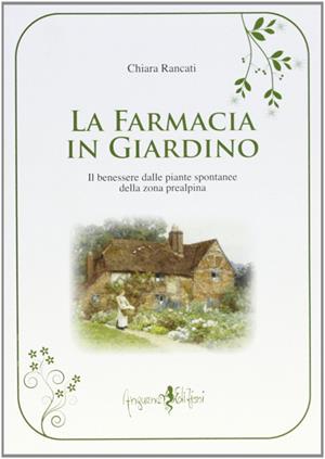 La farmacia in giardino. Il benessere dalle piante spontanee della zona prealpina - Chiara Rancati - Libro Anguana Edizioni 2013, La magia del fare | Libraccio.it