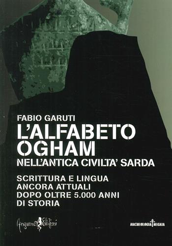 L' alfabeto ogham nell'antica civiltà sarda. Scrittura e lingua ancora attuali dopo oltre 5.000 anni di storia - Fabio Garuti - Libro Anguana Edizioni 2015, Archeologia negata | Libraccio.it