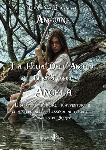 Angela. Anguane. La figlia dell'angelo. Vol. 2 - Giancarlo Bertinazzi - Libro Anguana Edizioni 2017 | Libraccio.it