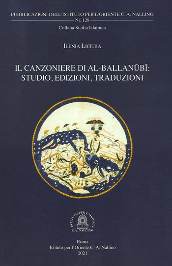 Il Canzoniere di al-Ballanubi. Studio, edizioni, traduzioni - Ilenia Licitra - Libro Ist. per l'Oriente C.A. Nallino 2020, Istituto per l'Oriente C. A. Nallino | Libraccio.it