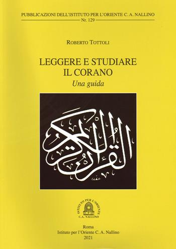 Leggere e studiare il Corano. Una guida - Roberto Tottoli - Libro Ist. per l'Oriente C.A. Nallino 2021, Istituto per l'Oriente C. A. Nallino | Libraccio.it