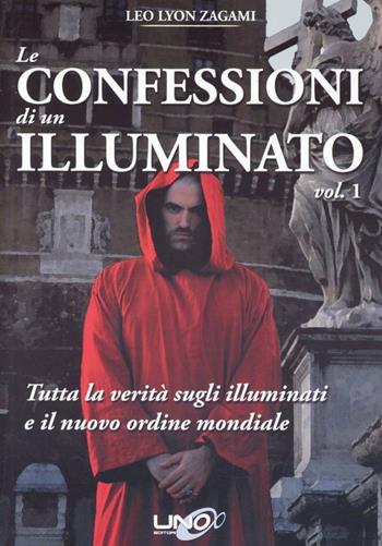 Le confessioni di un illuminato. Vol. 1: Tutta la verità sugli illuminati e il nuovo ordine - Leo Lyon Zagami - Libro Uno Editori 2009 | Libraccio.it